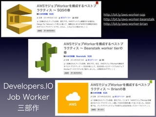 Developers.IO
Job Worker
三部作
http://bit.ly/aws-worker-sqs 
http://bit.ly/aws-worker-beanstalk 
http://bit.ly/aws-worker-brian
 
