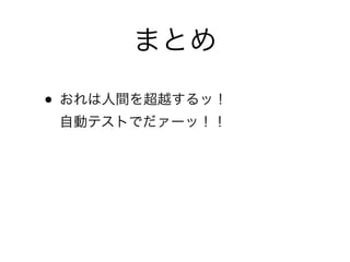 まとめ
• おれは人間を超越するッ！ 
自動テストでだァーッ！！	

• スマートフォンアプリ開発と自動化は 
なじむ。実に！なじむぞ！	

• 最高に「ハイ！」ｔｔ 慢心ダメ絶対
 