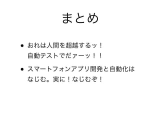 まとめ
• おれは人間を超越するッ！ 
自動テストでだァーッ！！	

• スマートフォンアプリ開発と自動化は 
なじむ。実に！なじむぞ！	

• 最高に「ハイ！」ｔｔ 慢心ダメ絶対
 