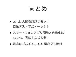 まとめ
• おれは人間を超越するッ！ 
自動テストでだァーッ！！	

• スマートフォンアプリ開発と自動化は 
なじむ。実に！なじむぞ！	

• 最高に「ハイ！」ｔｔ 慢心ダメ絶対
 