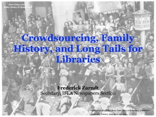 Crowdsourcing, Family History,
and Long Tails for Libraries
!
http://slidesha.re/1qzB8vv
Frederick Zarndt
frederick@frederickzarndt.com
Secretary, IFLA Newspapers Section
Photo held by John Oxley Library, State Library of Queensland. Original from
Courier-mail, Brisbane, Queensland, Australia.
 