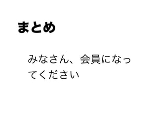 まとめ
みなさん、会員になっ
てください
 