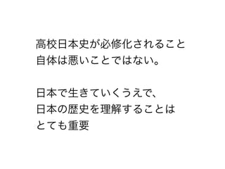 高校日本史が必修化されること
自体は悪いことではない。
!
日本で生きていくうえで、
日本の歴史を理解することは
とても重要
 