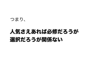 つまり、
人気さえあれば必修だろうが
選択だろうが関係ない
 