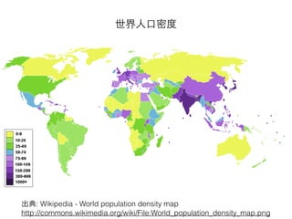 世界⼈人⼝口密度
出典: Wikipedia - World population density map
http://commons.wikimedia.org/wiki/File:World_population_density_map.png
 
