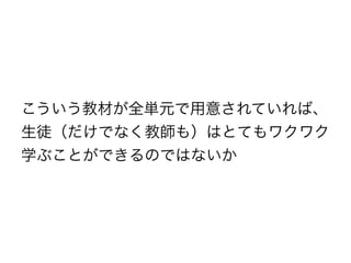 こういう教材が全単元で用意されていれば、
生徒（だけでなく教師も）はとてもワクワク
学ぶことができるのではないか
 