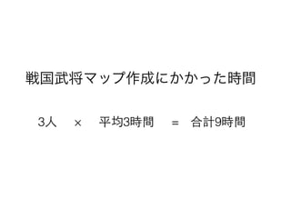 戦国武将マップ作成にかかった時間
3⼈人 × 平均3時間 = 合計9時間
 