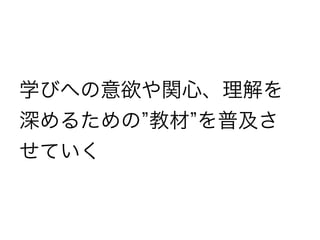 学びへの意欲や関心、理解を
深めるための 教材 を普及さ
せていく
 