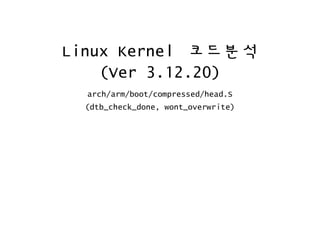 Linux Kernel 코드분석
(Ver 3.12.20)
arch/arm/boot/compressed/head.S
(dtb_check_done, wont_overwrite)
 