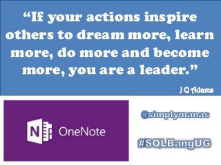 “If your actions inspire
others to dream more, learn
more, do more and become
more, you are a leader.”
J Q Adams
 