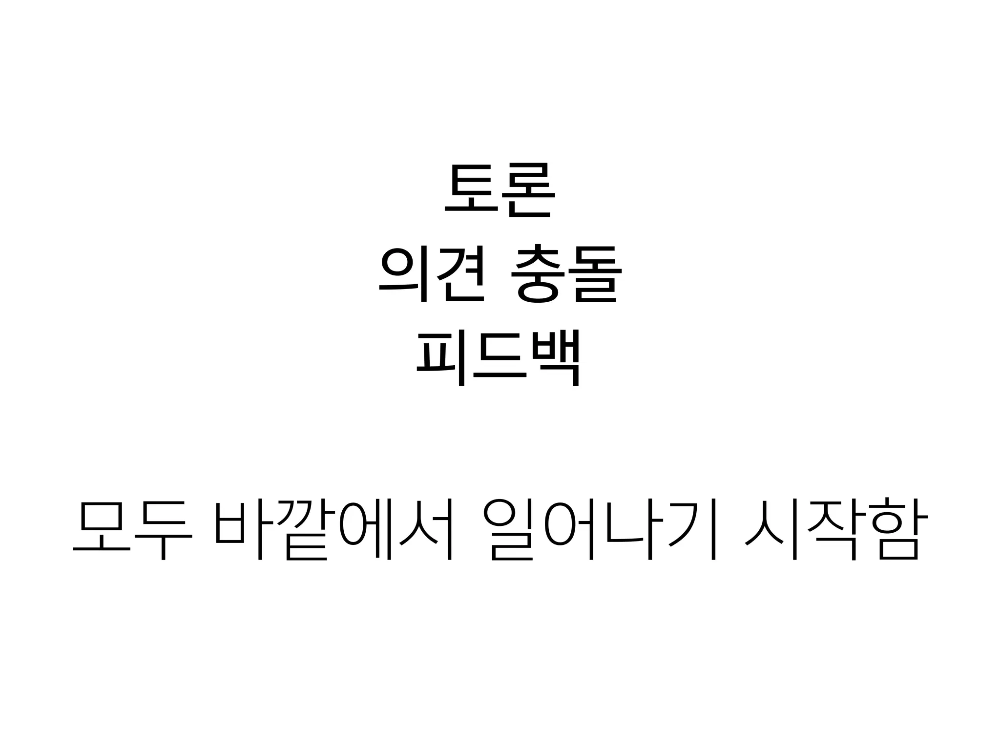 토론
의견 충돌
피드백
!
모두 바깥에서 일어나기 시작함
 