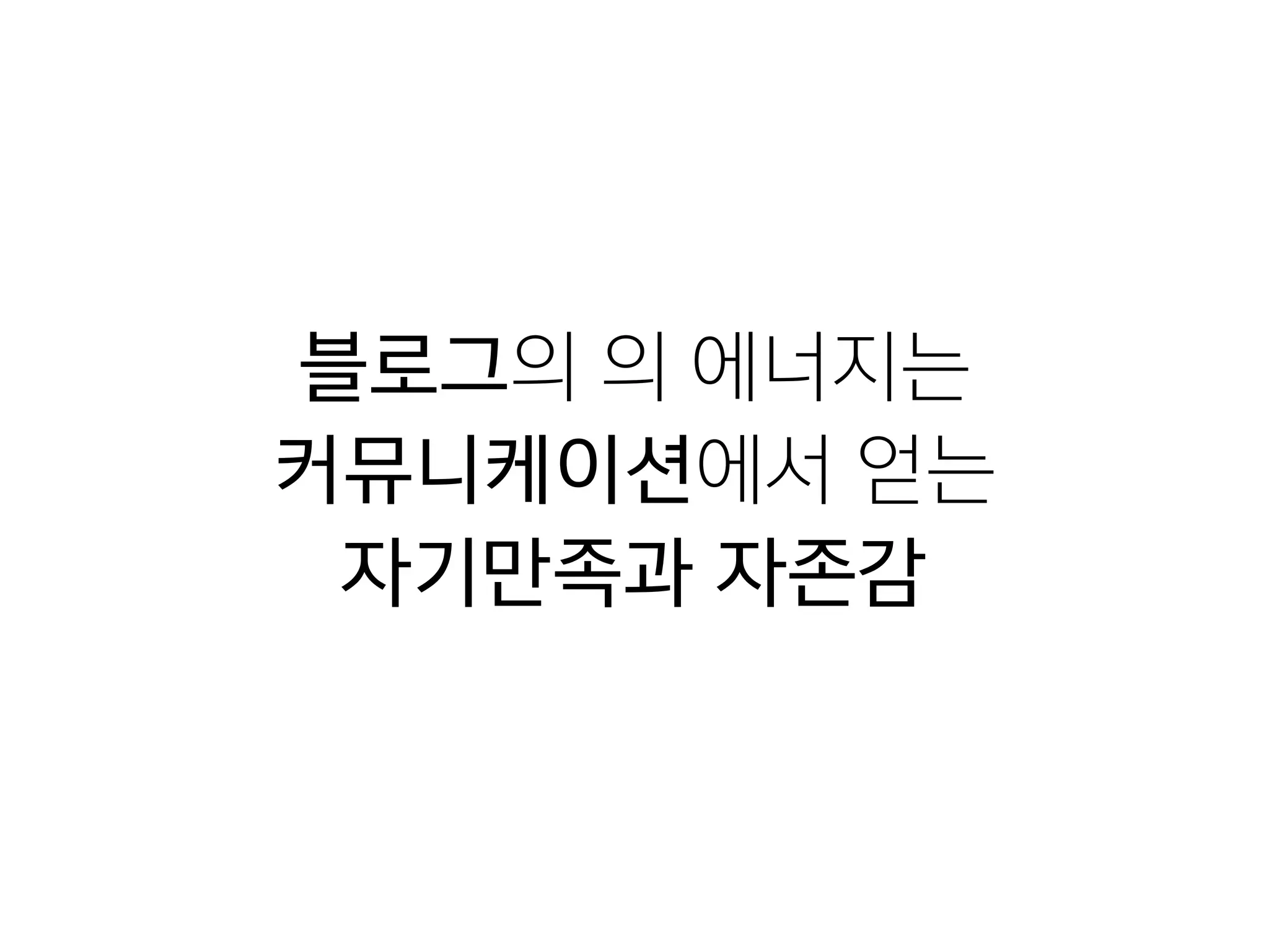 블로그의 의 에너지는

커뮤니케이션에서 얻는

자기만족과 자존감
 
