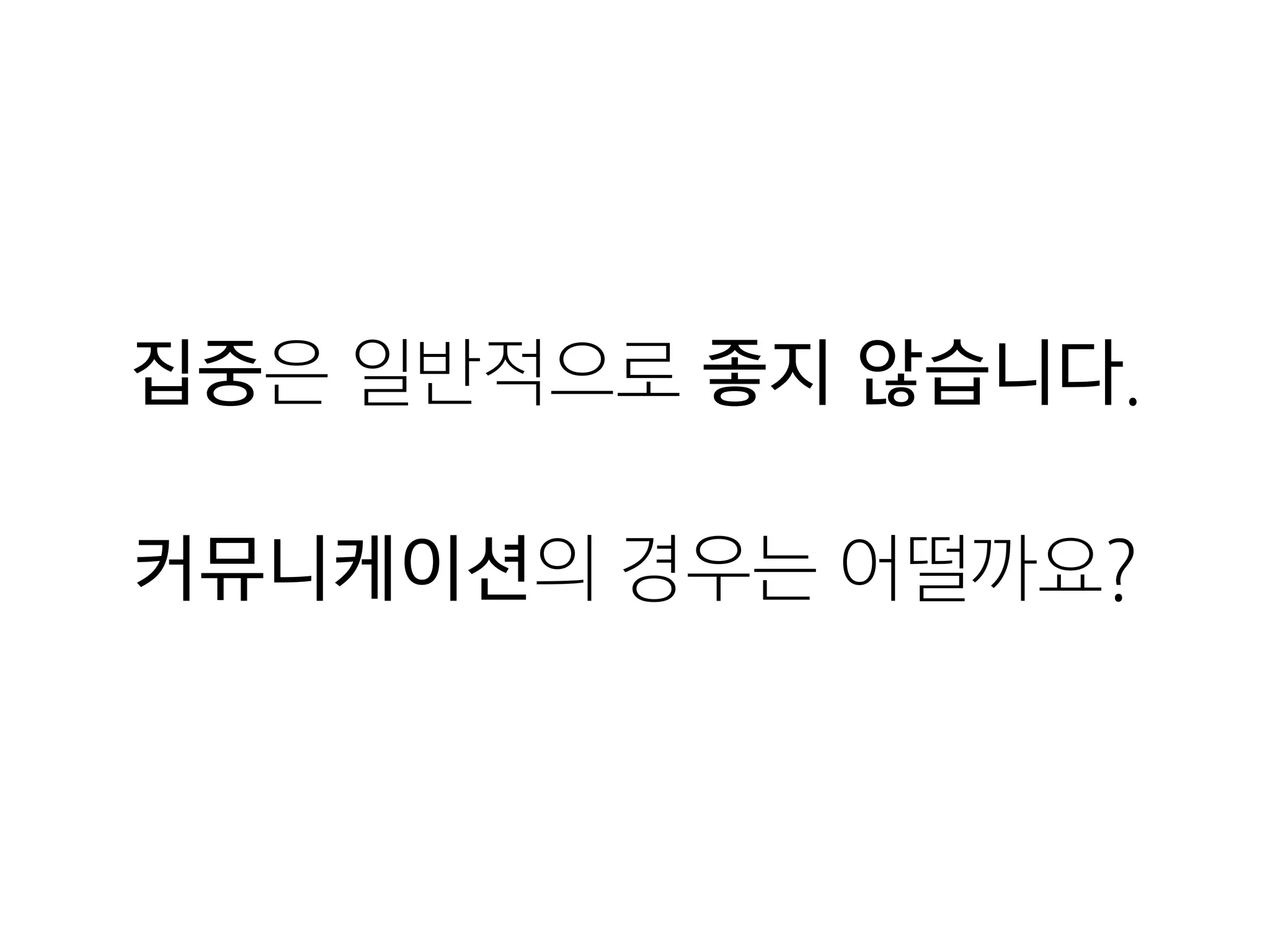 집중은 일반적으로 좋지 않습니다.

!
커뮤니케이션의 경우는 어떨까요?
 