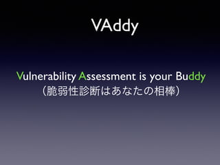 VAddy
Vulnerability Assessment is your Buddy	

（脆弱性診断はあなたの相棒）
 