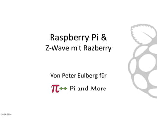 Raspberry Pi &
Z-Wave mit Razberry
Von Peter Eulberg für
28.06.2014
 