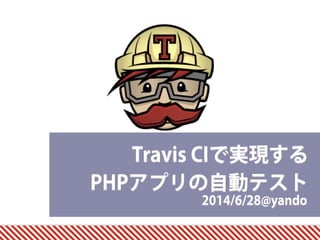 2014/6/28@yando
Travis CIで実現する 
PHPアプリの自動テスト
 