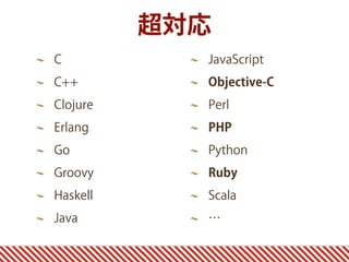 C
C++
Clojure
Erlang
Go
Groovy
Haskell
Java
JavaScript
Objective-C
Perl
PHP
Python
Ruby
Scala
…
超対応
 