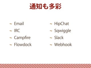 Email
IRC
Campﬁre
Flowdock
HipChat
Sqwiggle
Slack
Webhook
通知も多彩
 