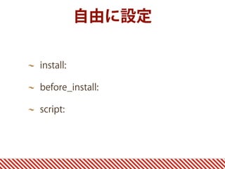 自由に設定
install:
before_install:
script:
 