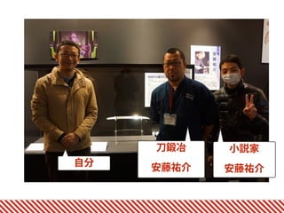 自分
小説家
安藤祐介
刀鍛冶
安藤祐介
 