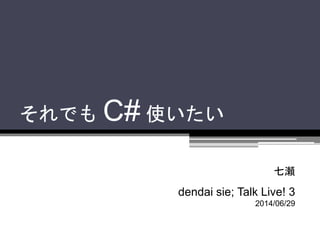 それでも C# 使いたい
七瀬
dendai sie; Talk Live! 3
2014/06/29
 