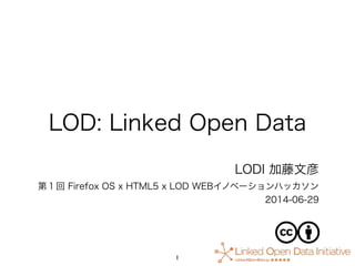 LOD: Linked Open Data
LODI 加藤文彦
第１回 Firefox OS x HTML5 x LOD WEBイノベーションハッカソン
2014-06-29
1
 