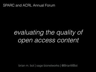 SPARC and ACRL Annual Forum
brian m. bot | sage bionetworks | @BrianMBot
evaluating the quality of
open access content
 