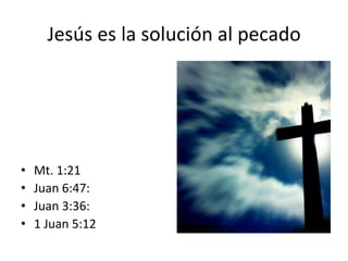 Jesús	
  es	
  la	
  solución	
  al	
  pecado	
  
•  Mt.	
  1:21	
  
•  Juan	
  6:47:	
  
•  Juan	
  3:36:	
  
•  1	
  Juan	
  5:12	
  
 
