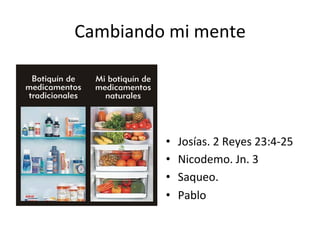 Cambiando	
  mi	
  mente	
  
•  Josías.	
  2	
  Reyes	
  23:4-­‐25	
  
•  Nicodemo.	
  Jn.	
  3	
  
•  Saqueo.	
  
•  Pablo	
  
 