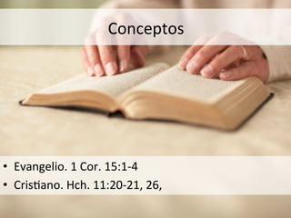 Conceptos	
  
•  Evangelio.	
  1	
  Cor.	
  15:1-­‐4	
  
•  Cris1ano.	
  Hch.	
  11:20-­‐21,	
  26,	
  	
  
 