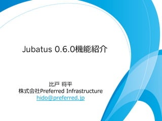 Jubatus 0.6.0機能紹介
⽐比⼾戸  将平
株式会社Preferred  Infrastructure 　
hido@preferred.jp
 
