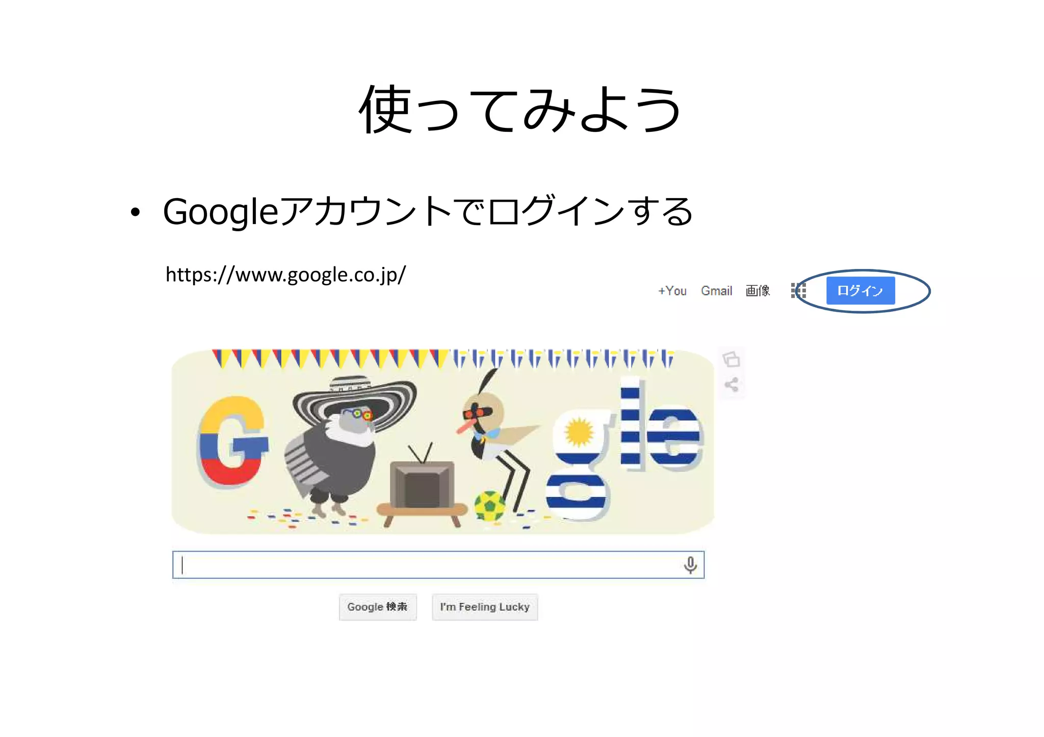 使ってみよう
• Googleアカウントでログインする
https://www.google.co.jp/
 