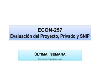 ECON-257
Evaluación del Proyecto, Privado y SNIP
ECON-257
Evaluación del Proyecto, Privado y SNIP
ÚLTIMA SEMANA
Sistematización: hlopeza@upao.edu.pe
ÚLTIMA SEMANA
Sistematización: hlopeza@upao.edu.pe
 