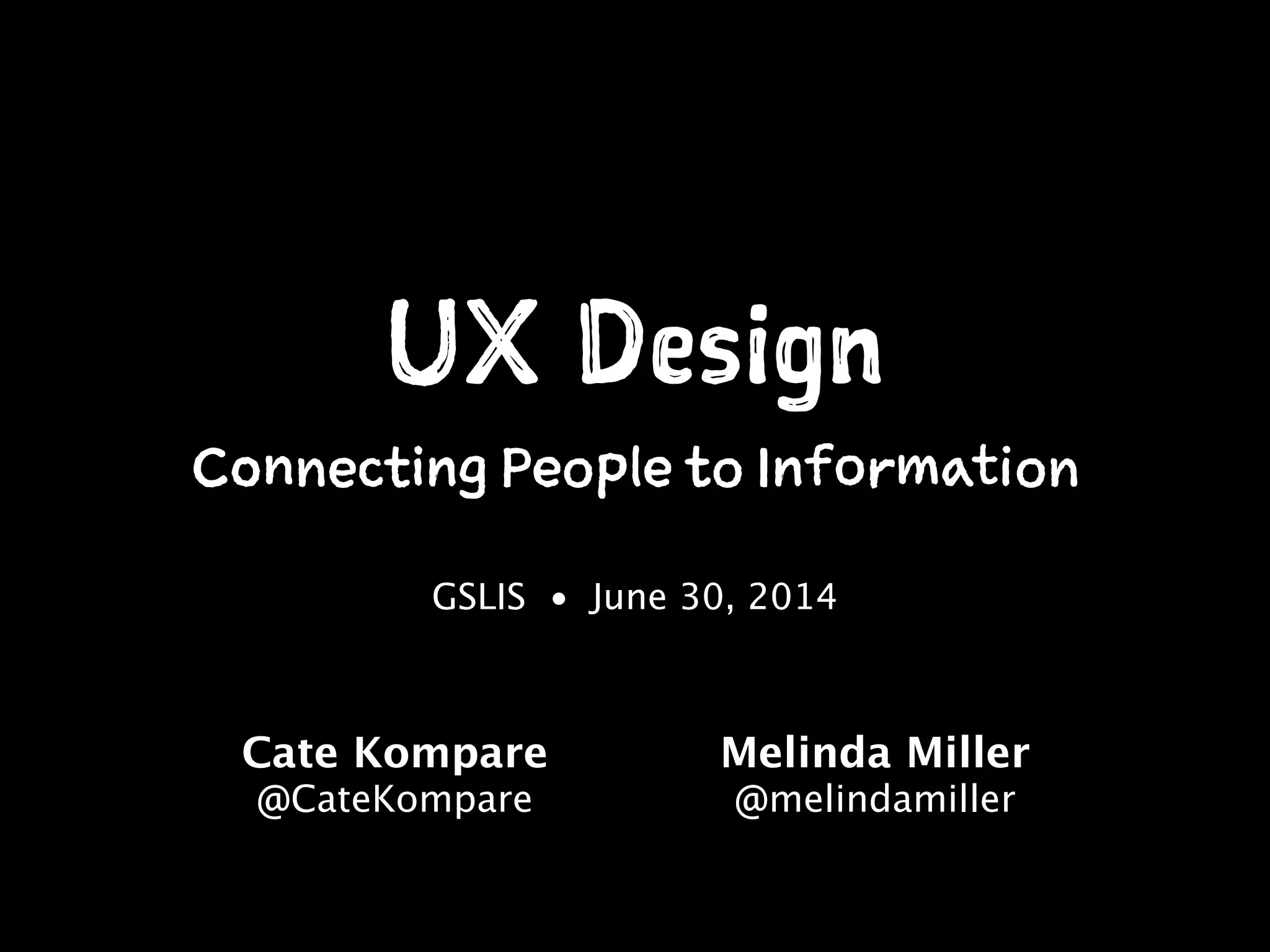 UX Design
Connecting People to Information
GSLIS • June 30, 2014
Cate Kompare
@CateKompare
!
Melinda Miller
@melindamiller
 