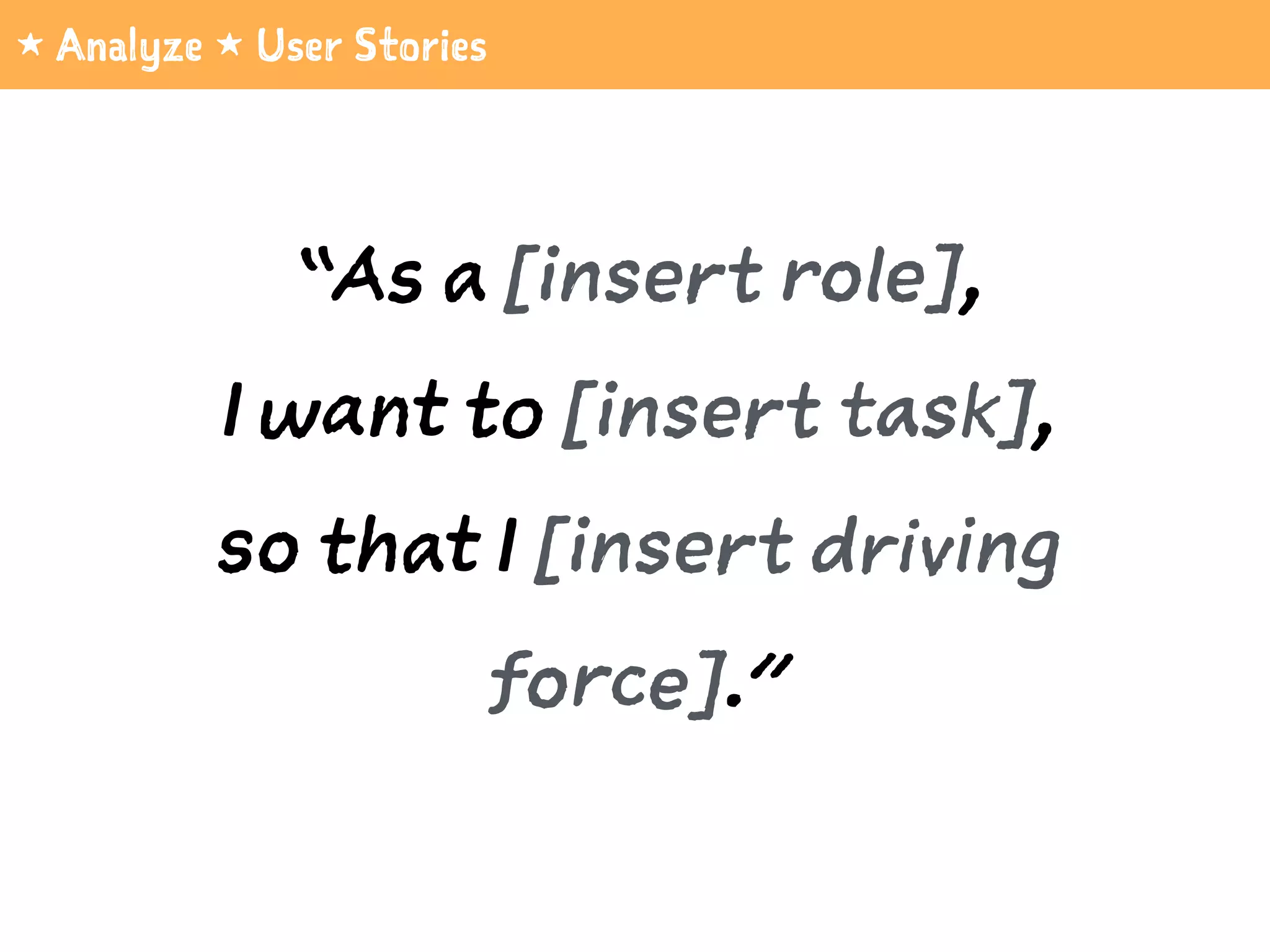 1 Analyze 1 User Stories
“As a [insert role],  
I want to [insert task],  
so that I [insert driving
force].”
 
