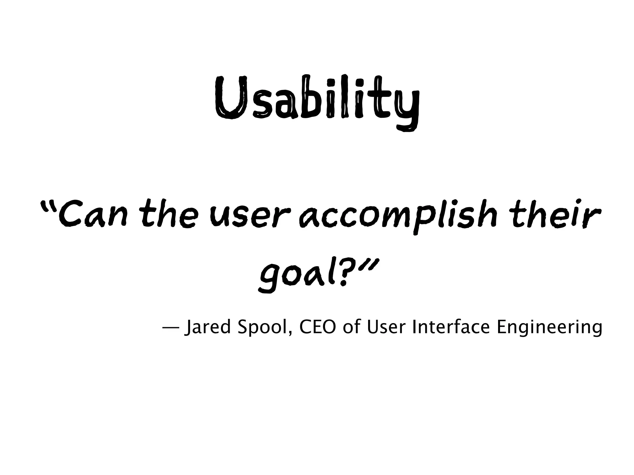 “Can the user accomplish their
goal?”
— Jared Spool, CEO of User Interface Engineering
Usability
 