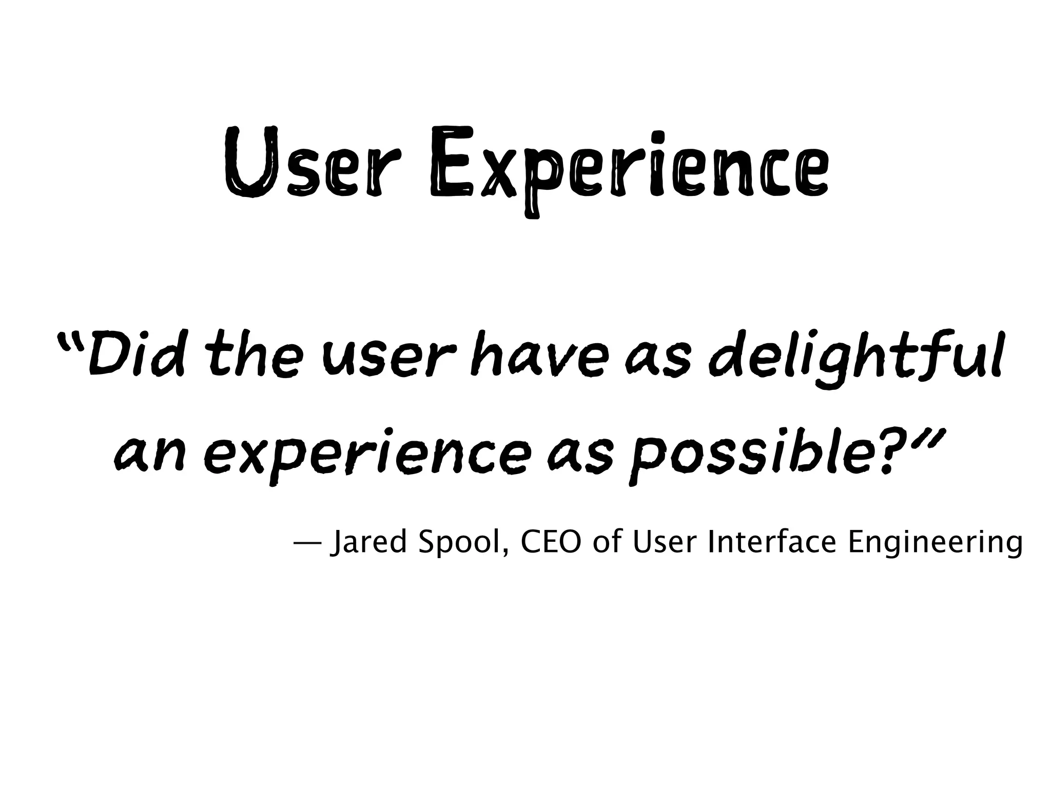 “Did the user have as delightful
an experience as possible?”
— Jared Spool, CEO of User Interface Engineering
User Experience
 