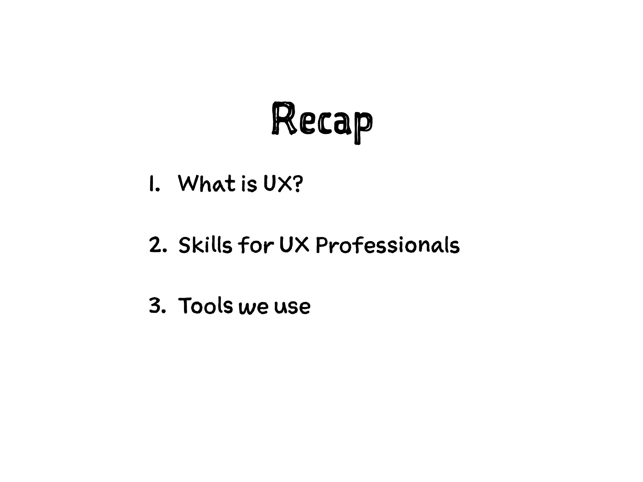 Recap
1. What is UX?
2. Skills for UX Professionals
3. Tools we use
 