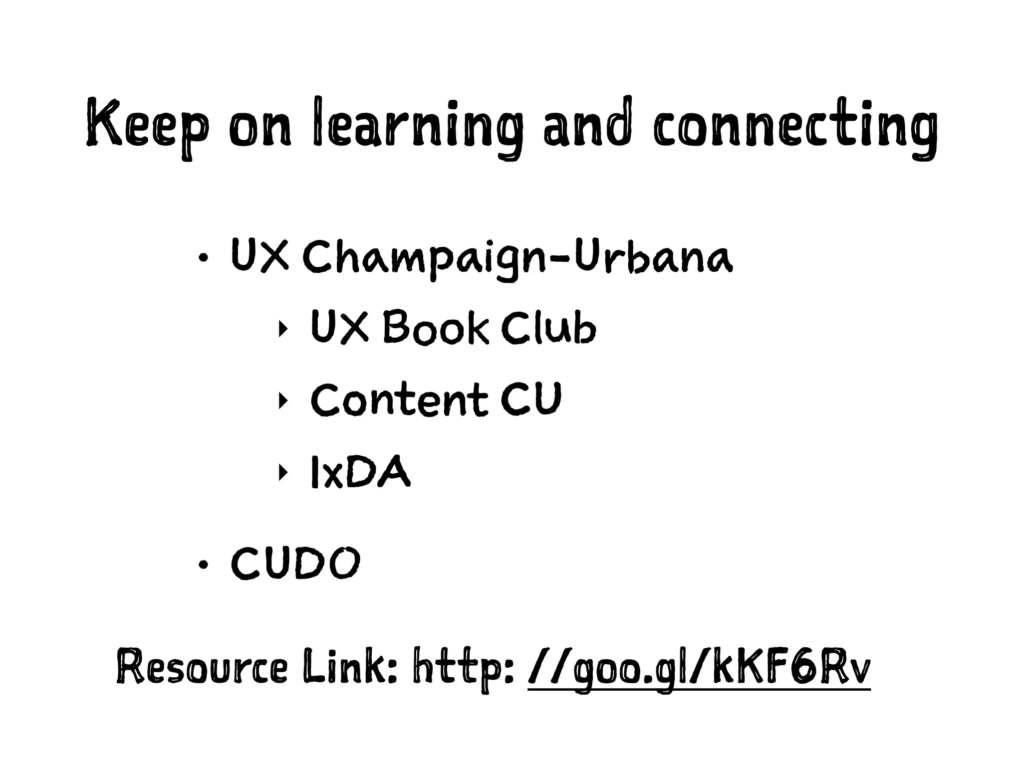 Keep on learning and connecting
• UX Champaign-Urbana
‣ UX Book Club
‣ Content CU
‣ IxDA
• CUDO
Resource Link: http: //goo.gl/kKF6Rv
 