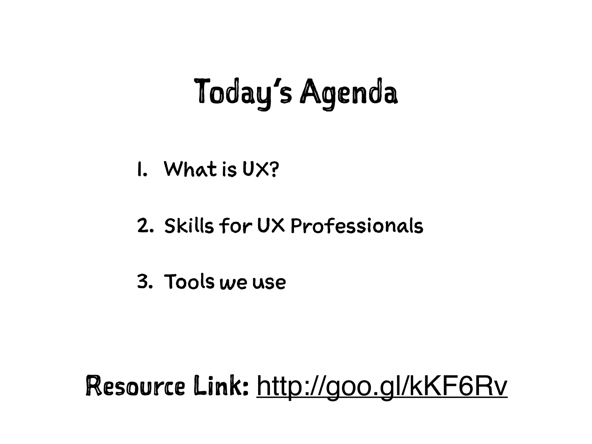 Today’s Agenda
1. What is UX?
2. Skills for UX Professionals
3. Tools we use
Resource Link: http://goo.gl/kKF6Rv
 