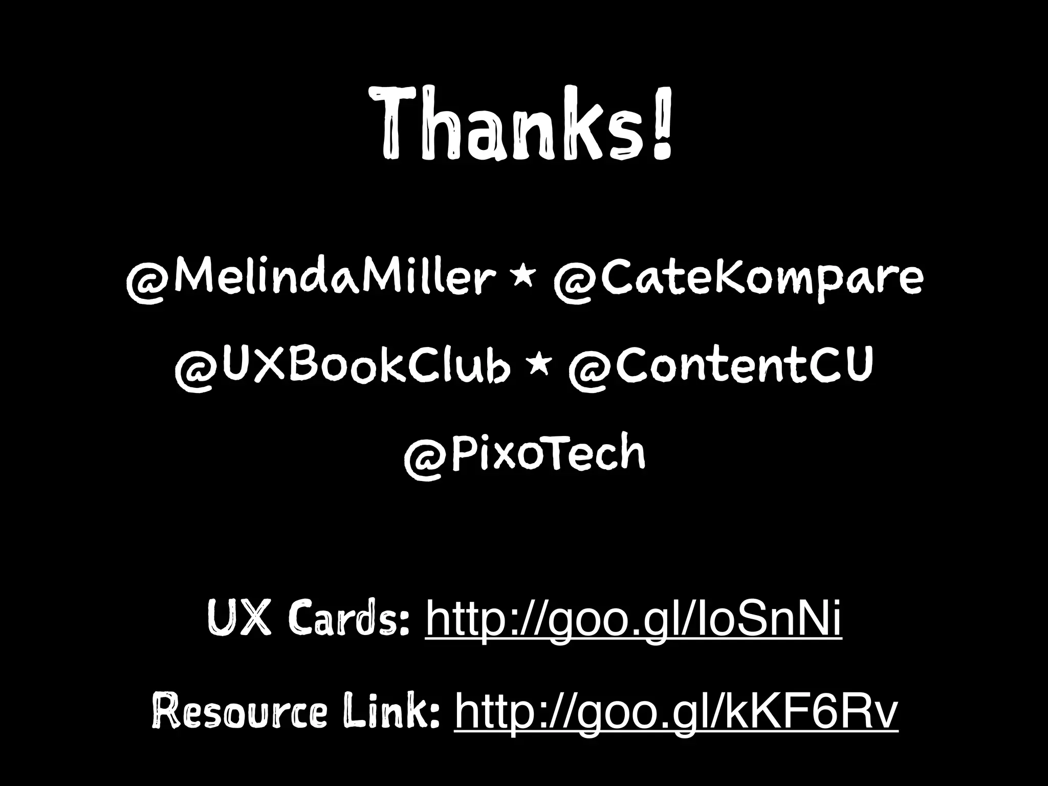 @MelindaMiller 1 @CateKompare
@UXBookClub 1 @ContentCU
@PixoTech
Thanks!
Resource Link: http://goo.gl/kKF6Rv
UX Cards: http://goo.gl/IoSnNi
 