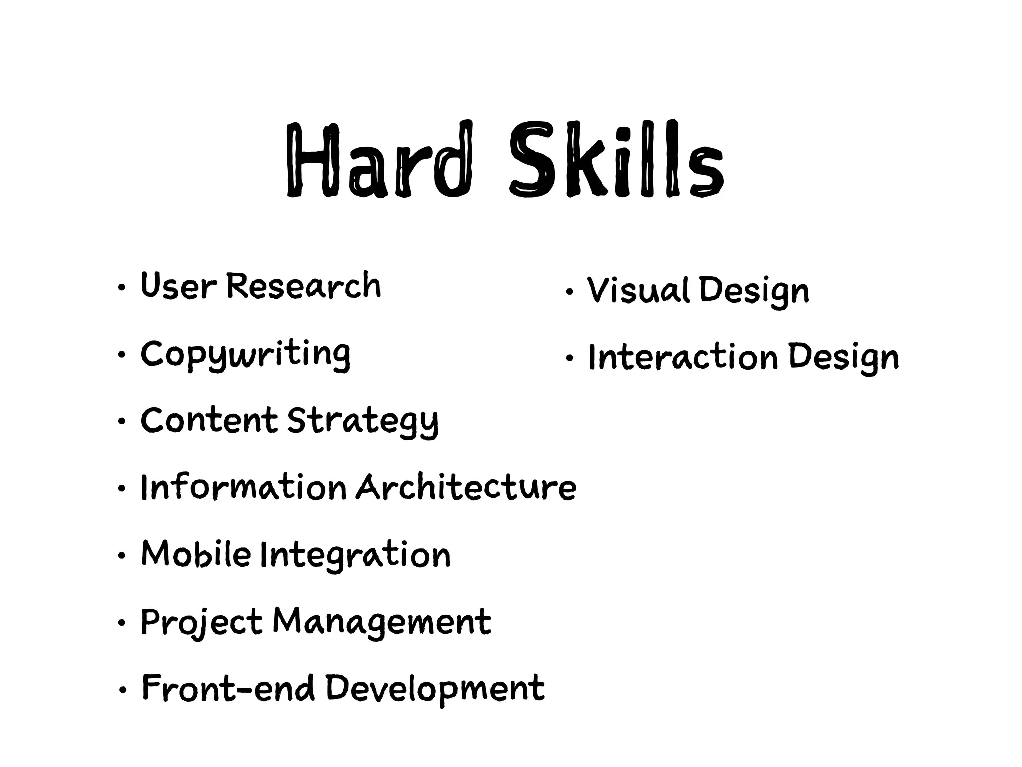 Hard Skills
• User Research
• Copywriting
• Content Strategy
• Information Architecture
• Mobile Integration
• Project Management
• Visual Design
• Interaction Design
• Front-end Development
 
