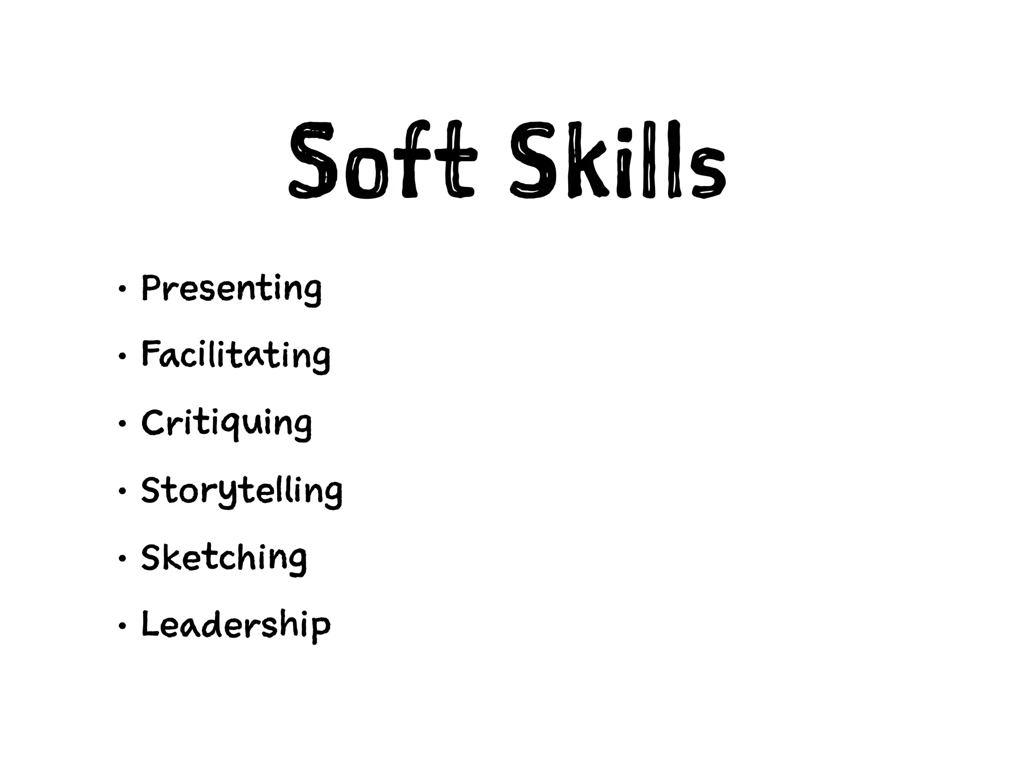 Soft Skills
• Presenting
• Facilitating
• Critiquing
• Storytelling
• Sketching
• Leadership
 