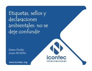 Etiquetas, sellos y
declaraciones
ambientales: no se
deje confundir
Green Drinks
Junio 19/2014
 