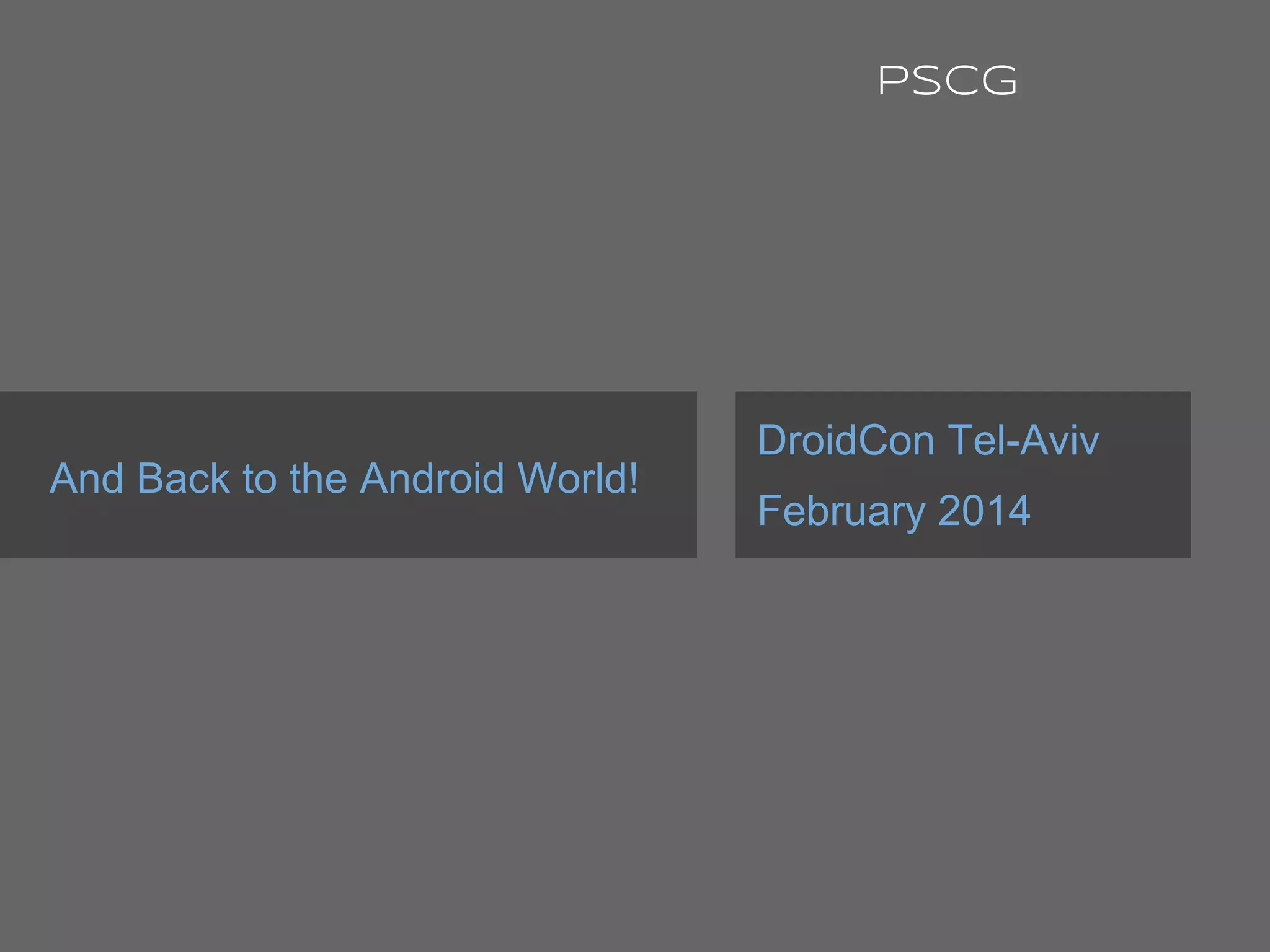 And Back to the Android World!
DroidCon Tel-Aviv
February 2014
PSCG
 