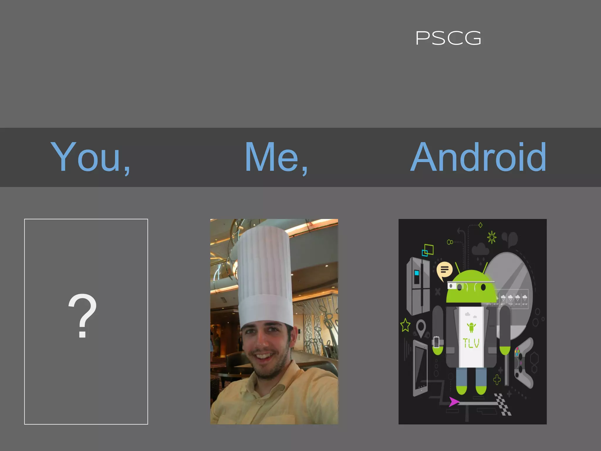 You, Me, Android
PSCG
?
 