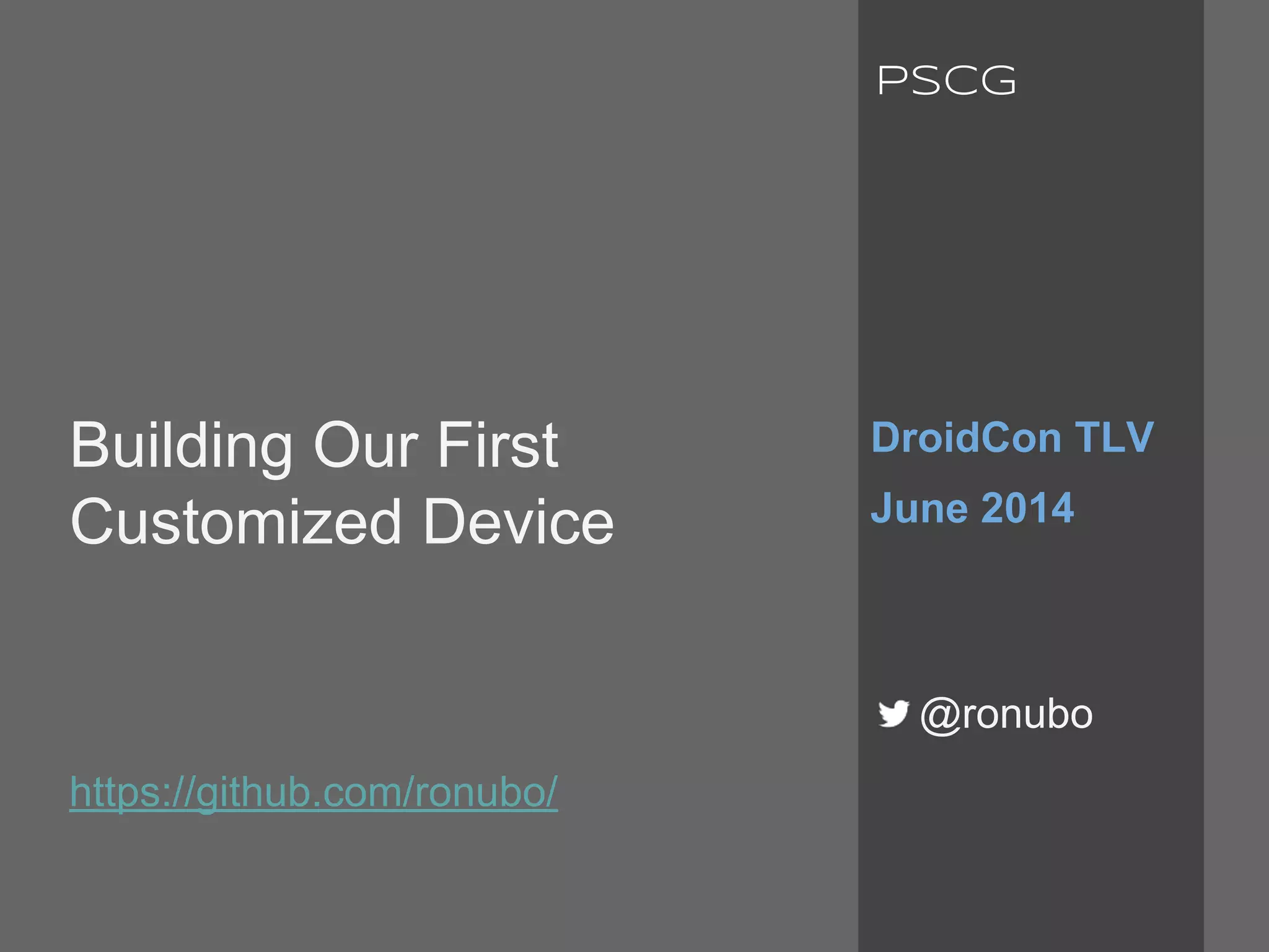 Building Our First
Customized Device
https://github.com/ronubo/
DroidCon TLV
June 2014
@ronubo
PSCG
 