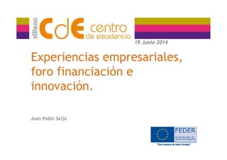 19 Junio 2014
Experiencias empresariales,
19 Junio 2014
p p ,
foro financiación e
innovación.
Juan Pablo Seijo
 