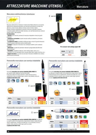 24 -
Disponibile a magazzino CDU
MarcaturaATTREZZATURE MACCHINE UTENSILI
Marcatore elettrochimico istantaneo
Marcatore elettrochimico istantaneo. Il sistema (Inox Mark) attraverso una reazione
elettrochimica istantanea garantisce una marcatura permanente su acciaio inox,
alluminio, acciaio zincato, plastica cromata, acciaio cromato e titanio.
Rispetto al sistema tradizionale di marcatura meccanica, permette di ottenere
un’elevata qualità e deﬁnizione della marcatura, con costi decisamente più contenuti
rispetto al laser e alla serigraﬁa.
Caratteristiche:
- velocità: pochi secondi, processo di marcatura integrabile in linea per grandi
produzioni
- resistenza a corrosione: la parte marcata risulta più resistente a corrosione
del metallo base
- no apporto di calore: possibilità di effettuare loghi e marchi di grandi dimensioni
anche su spessori sottili senza rischio di deformazioni
- ecologia: le soluzioni di marcatura non contengono solventi, acidi o sostanze
pericolose
- deﬁnizione: la qualità dei particolari realizzati è paragonabile alla deﬁnizione
ottenuta col laser
- ﬂessibilità: possibilità di utilizzare i retini multiuso (loghi, marchi, ecc.)
o di produrre con il kit stampante retini monouso (data matrix, targhe macchina, ecc.)
- doppia marcatura: su acciaio inox due tipi di marcatura indelebile nera o bianca
(elettroerosione localizzata)
Per accessori vedi catalogo pagina 588
C90400
€
..0005 795,00
pagina 588
Pennarello marcatore con vernice indelebile
Pennarello marcatore con vernice indelebile DURA-INK® 15
per superﬁci pulite, ideale per tracciare linee sottili.
Punta extra solida che evita le sbavature, resiste all’acqua essicca
rapidamente, marca su metallo, legno, cartone, carta, plastica, vetro ecc.
Larghezza del tratto 2 mm.
pagina 590
C90235
Colore €
..0005 Rosso 12 0,66 0,56 ◆
..0010 Nero 12 0,66 0,56 ◆
Pz.
Prezzo
Pennarello marcatore con vernice indelebile
Pennarello marcatore con vernice indelebile DURA-INK® 55,
da utilizzare su superﬁci pulite, forma ergonomica, lunga durata d’utilizzo,
resiste all’acqua essicca rapidamente, inchiostro formulato per un uso
industriale. Scrive su cartone, carta, ceramica, vestiti, legno, gomma,
acciaio. Larghezza del tratto 2x5 mm.
C90240
Colore €
..0005 Rosso 12 1,32 1,12 ◆
..0010 Nero 12 1,32 1,12 ◆
Pz.
pagina 591
Prezzo
Pennarello marcatore con vernice indelebile
Pennarello marcatore con vernice indelebile DURA-INK® 60, da utilizzare
su superﬁci pulite, forma ergonomica, lunga durata d’utilizzo, resiste all’acqua
essicca rapidamente, inchiostro formulato per un uso industriale. Scrive su
cartone, carta, ceramica, vestiti, legno, gomma, acciaio.
Larghezza del tratto 4 mm.
C90245
Colore €
..0015 Rosso 12 1,32 1,12 ◆
..0020 Nero 12 1,32 1,12 ◆
pagina 591
Prezzo
Pz.
 