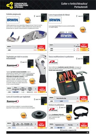 - 35
Disponibile a magazzino CDU
Cutter e forbici/Idraulica/
Portautensili
Coltello pieghevole
Coltello pieghevole per lama trapezoidale, alloggiamento per 2 lame di ricambio,
porta inserti con inserti estraibili, il coltello particolarmente robusto altamente
professionale con ingombri contenuti quando è completamente richiuso.
N40610
€
..0005 21,10 18,99 ◆
Lama trapezoidale Bi-Metal
Lama trapezoidale Bi-Metal di sicurezza ad alta ﬂessibilità,
con spigolo raggiato.
N40615 €
Per conf.
..0005 5 3,06 2,75 ◆
..0010 50 27,10 24,39 ◆
pagina 979
Tagliatubi per tubi in acciaio
inossidabile
Tagliatubi per tubi in acciaio inossidabile, corpo in
pressofusione di magnesio, lama circolare in acciaio altamente
legato sostituibile senza attrezzi, modello ad avanzamento
telescopico ed ingombro costante, 4 rulli di
guida con incavo per i tagli svasati, lama
sbavatrice retrattile, manopola di regolazione di
grandi dimensioni con incorporata una rotella
di ricambio. Impiego: per il taglio molto preciso
di tubi in acciaio inossidabile.
N80202 Per ø
min÷max tubi
(“)
Per ø
min÷max tubi
(mm)
Codice
ricambio
lama
€
..1010 1/8÷1.3/8 3÷35 N802021015 40,30 36,27 ◆
Lama di ricambio per tagliatubi
Lama di ricambio per tagliatubi, in acciaio altamente legato,
disponibile in diverse qualità in funzione dei materiali da tagliare.
N80202 Per
rame
e leghe
Per
plastica
Per
acciaio
Per acciaio
inossidabile
Per
ghisa
€
..1015 - - - v - 3,19 2,87 ◆
Prezzo Pz.
Prezzo
pagina 979
Prezzo
Prezzo
pagina 1018
pagina 1017
Tasca multifunzione in poliestere
Tasca multifunzione in poliestere speciale rinforzato, ancoraggio con
cintura (cod. N90 620), tasche interne ed esterne e asola porta martello.
Fornita vuota senza utensili.
N90605
Peso indicativo (Kg) €
..0005 0,300 12,00 10,80 ◆
pagina 1026
Prezzo
Cintura in poliestere
Cintura in poliestere rinforzato,
per tasche portautensili, ganciamento
rapido, regolazione della
circonferenza.
N90620
Regolazione (mm) Peso (Kg) €
..0005 900-1200 0,080 6,70 6,03 ◆
pagina 1027
Prezzo
 